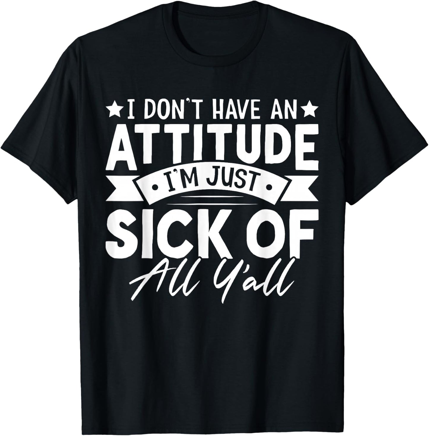 I Don’t Have an Attitude I’m Just Sick of All Y’all Novelty T-Shirt - T-Shirt | Black