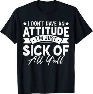 I Don’t Have an Attitude I’m Just Sick of All Y’all Novelty T-Shirt - T-Shirt | Black