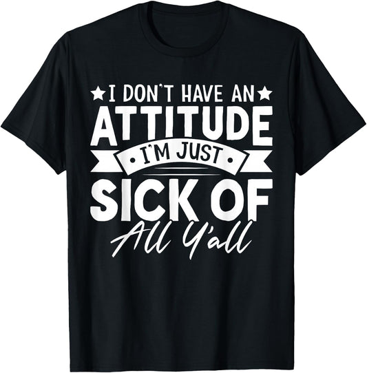 I Don’t Have an Attitude I’m Just Sick of All Y’all Novelty T-Shirt - T-Shirt | Black