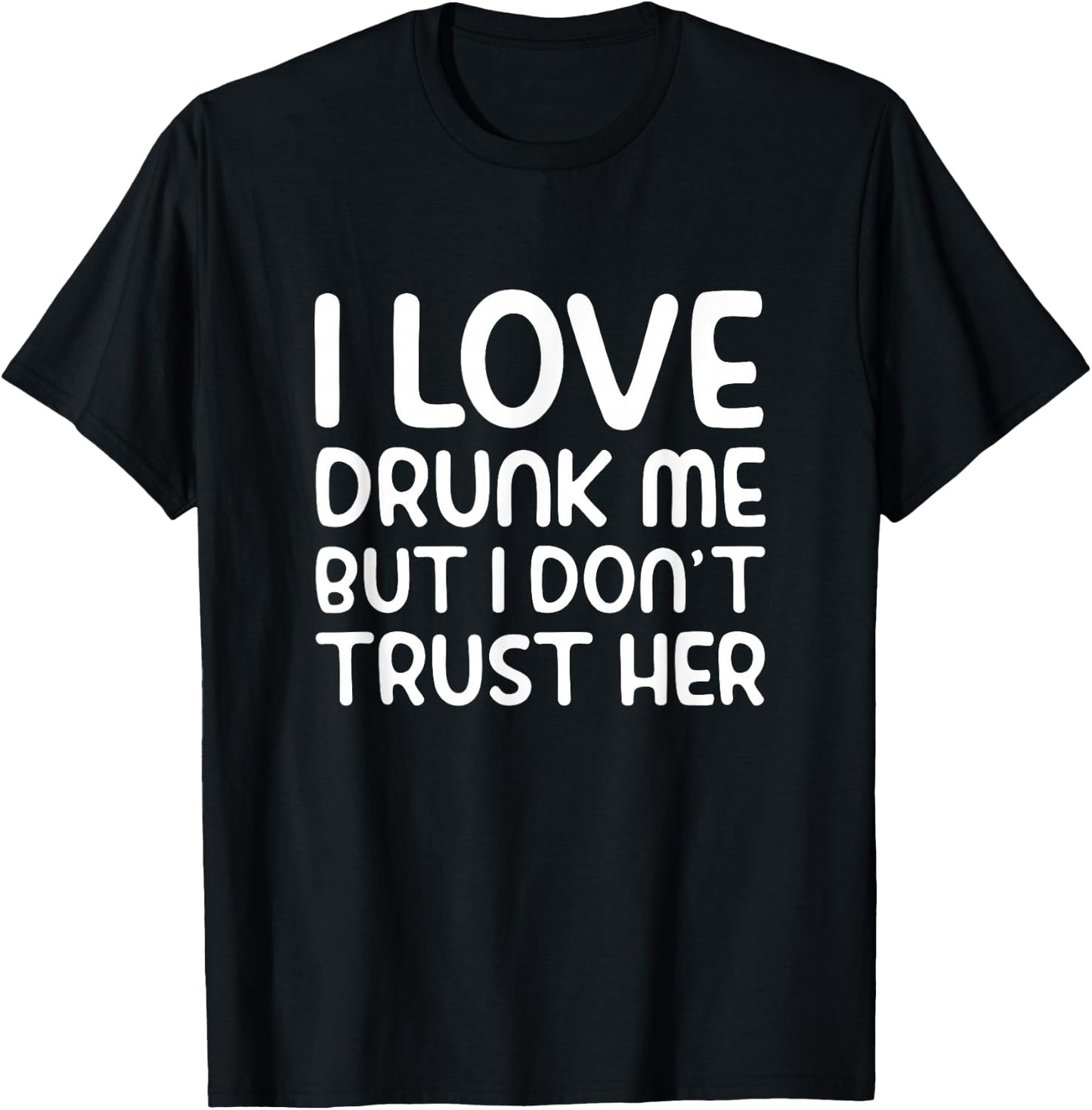I Love Drunk Me But I Don't Trust Her Funny Drinking Party T-Shirt - T-Shirt | Black