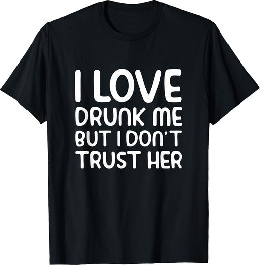 I Love Drunk Me But I Don't Trust Her Funny Drinking Party T-Shirt - T-Shirt | Black