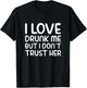 I Love Drunk Me But I Don't Trust Her Funny Drinking Party T-Shirt - T-Shirt | Black