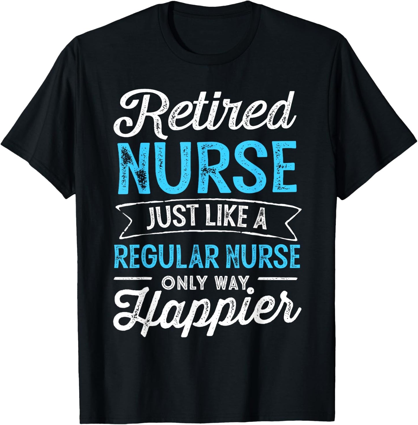 Retired Nurse Gifts Just Like Regular Nurse Only Way Happier T-Shirt - T-Shirt | Black