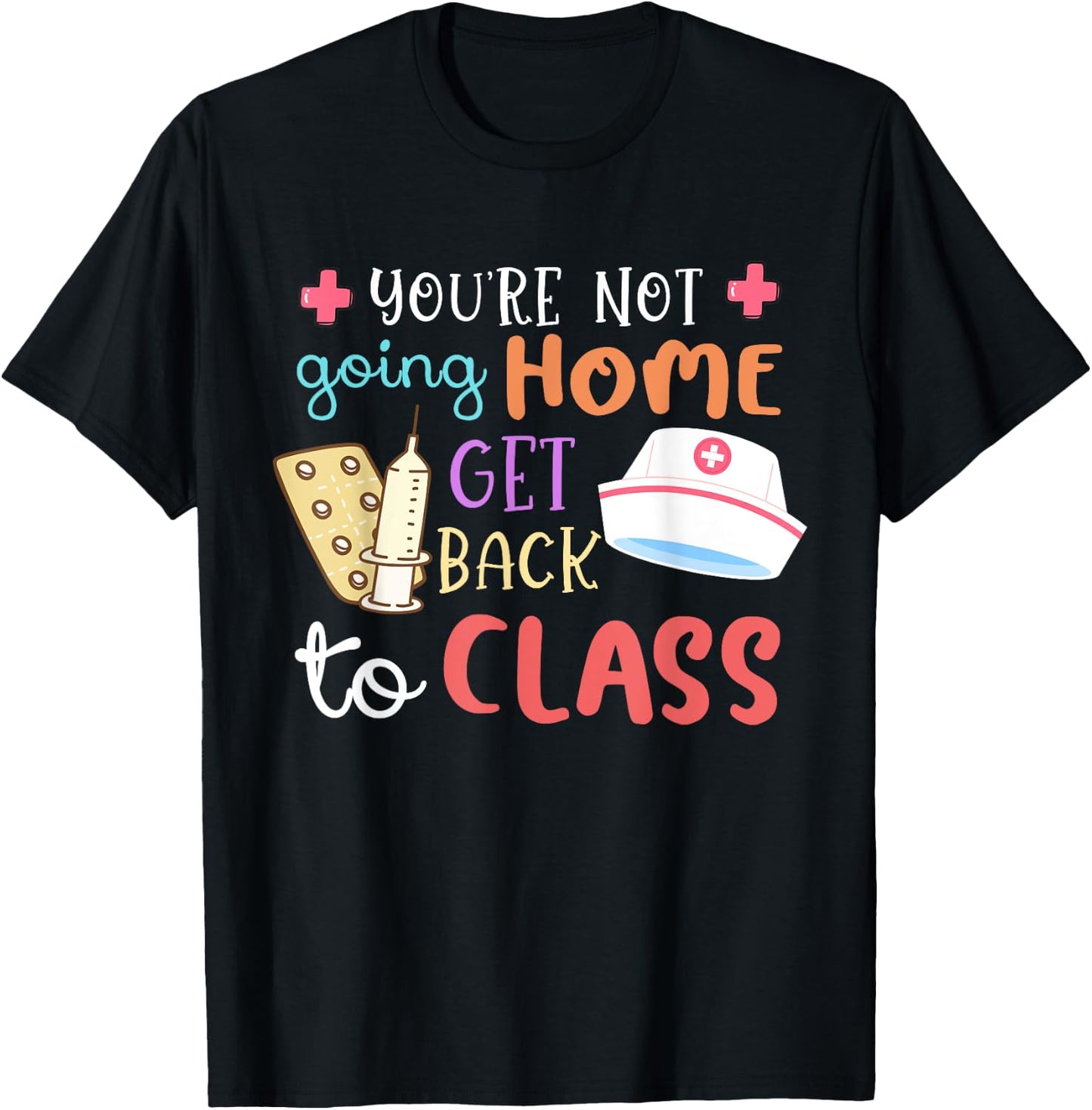 You're Not Going Home Get Back To Class School Nurse On Duty T-Shirt - T-Shirt | Black