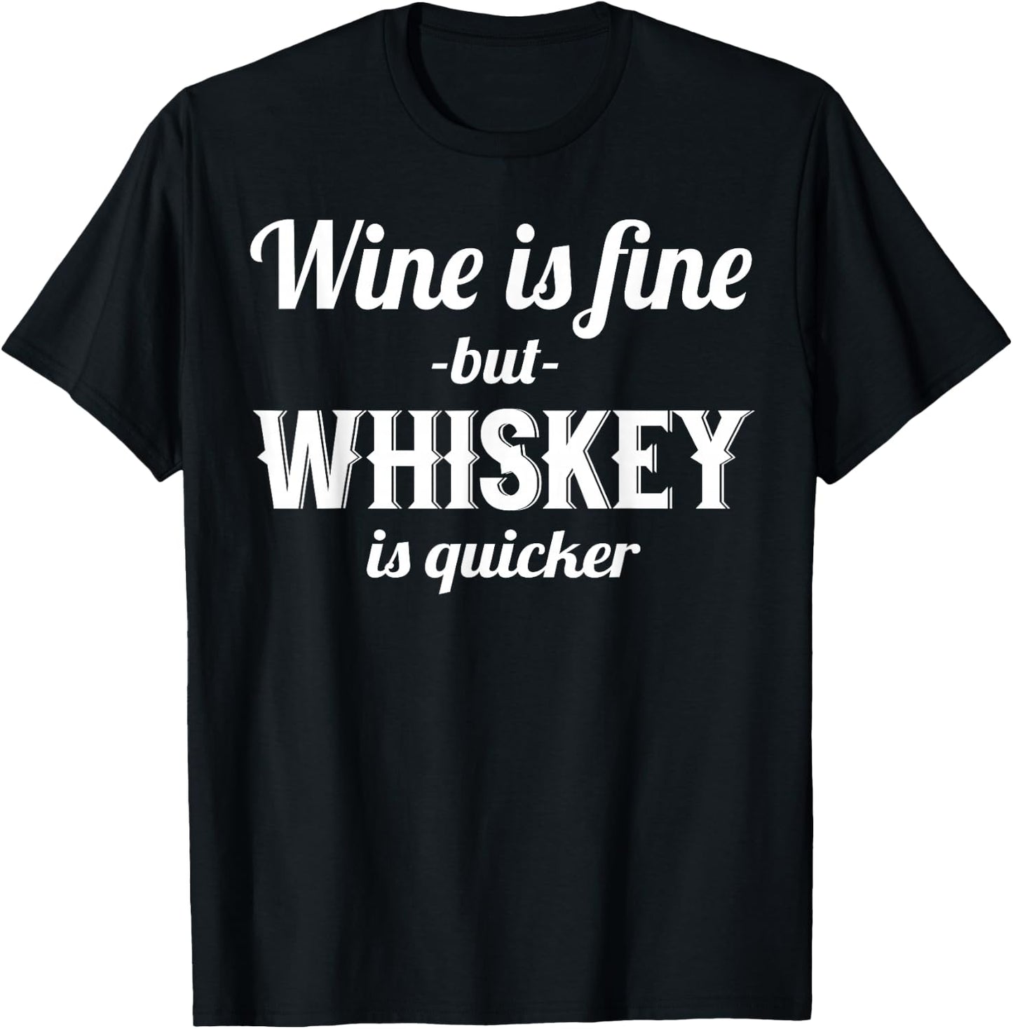 Whiskey Funny - Wine Is Fine But Whiskey Is Quicker T-Shirt - T-Shirt | Black