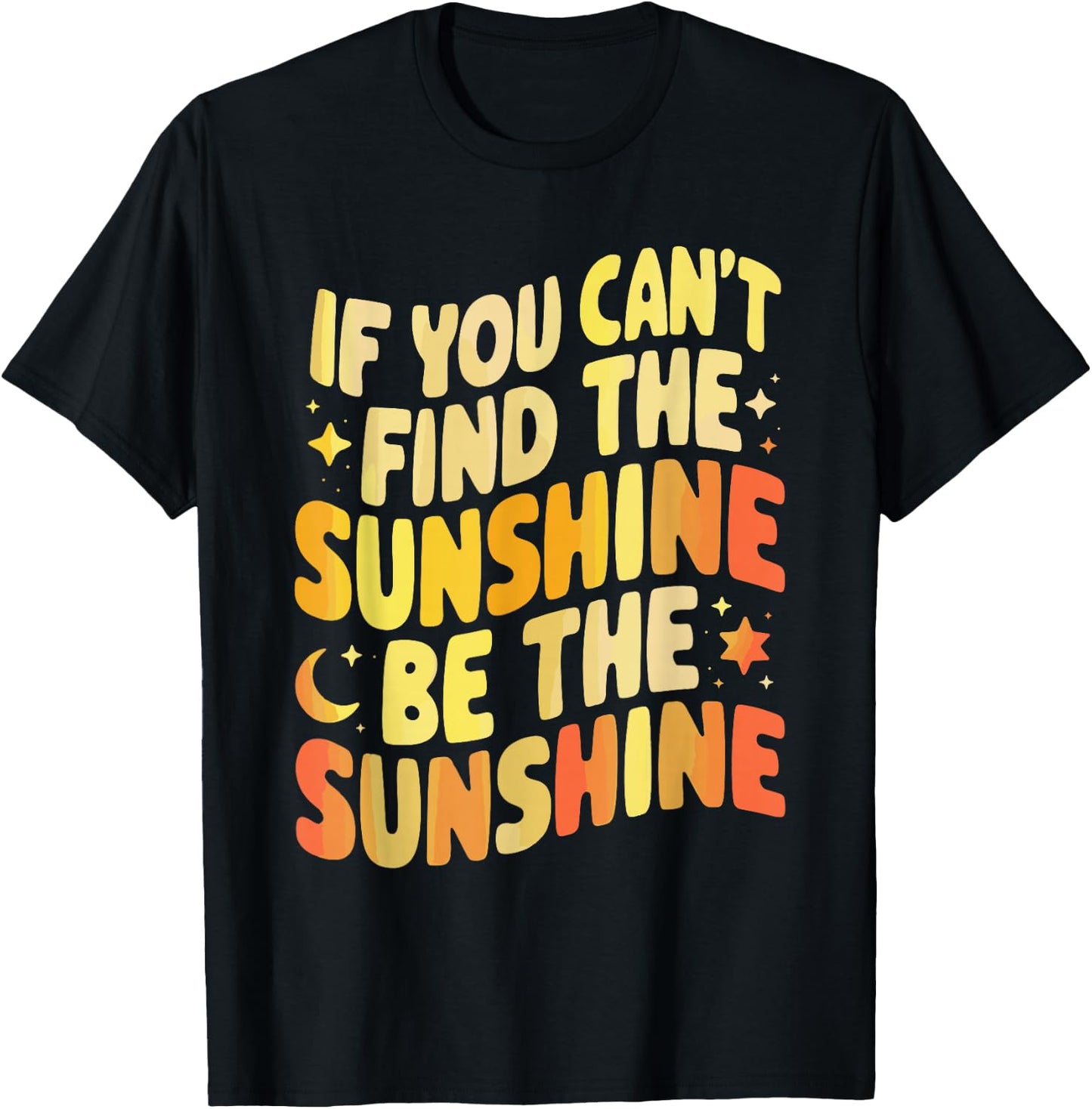 If You Can't Find The Sunshine Be The Sunshine T-Shirt - T-Shirt | Black