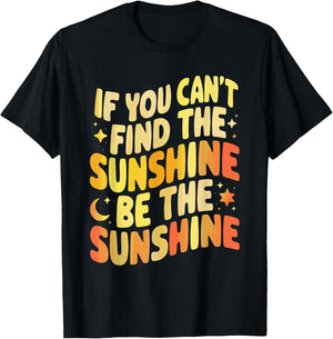 If You Can't Find The Sunshine Be The Sunshine T-Shirt - T-Shirt | Black