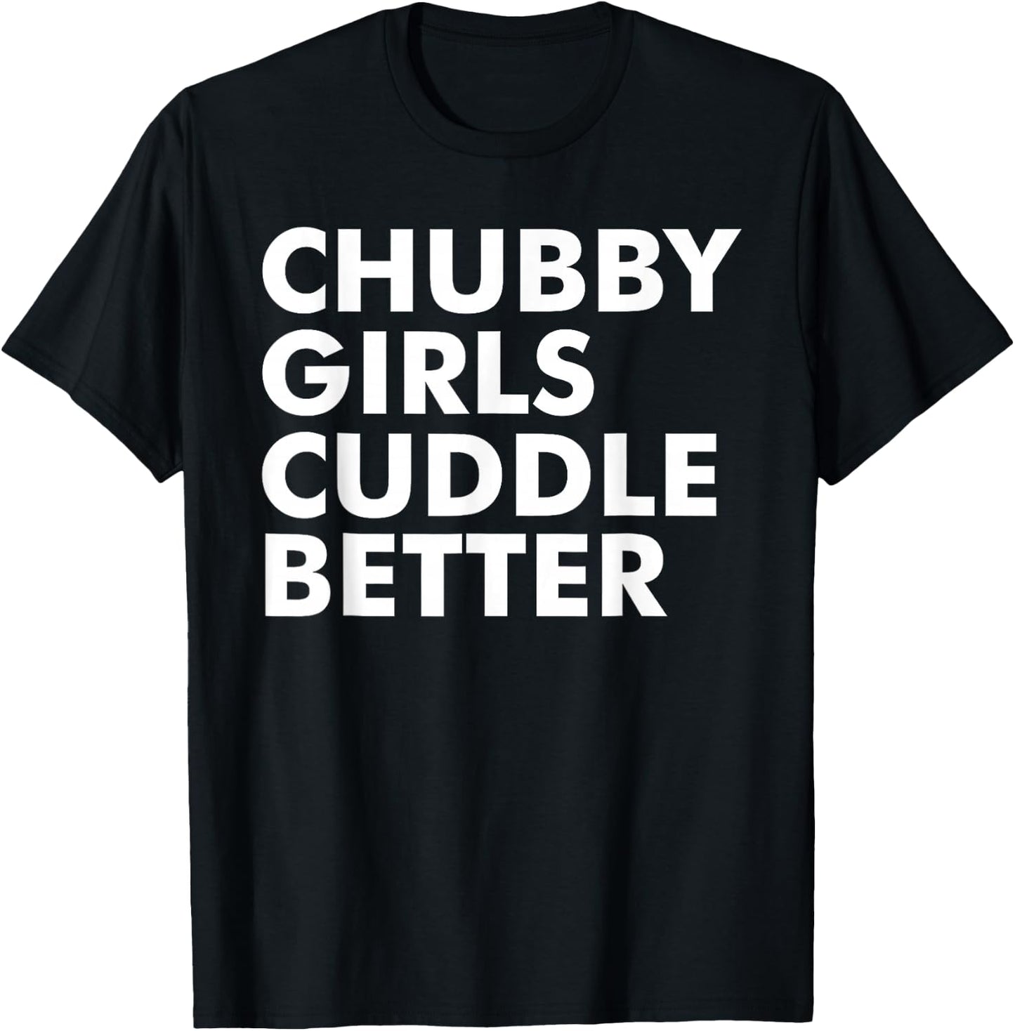 Chubby Girls Cuddle Better Funny Sarcastic Chubby Girls T-Shirt - T-Shirt | Black