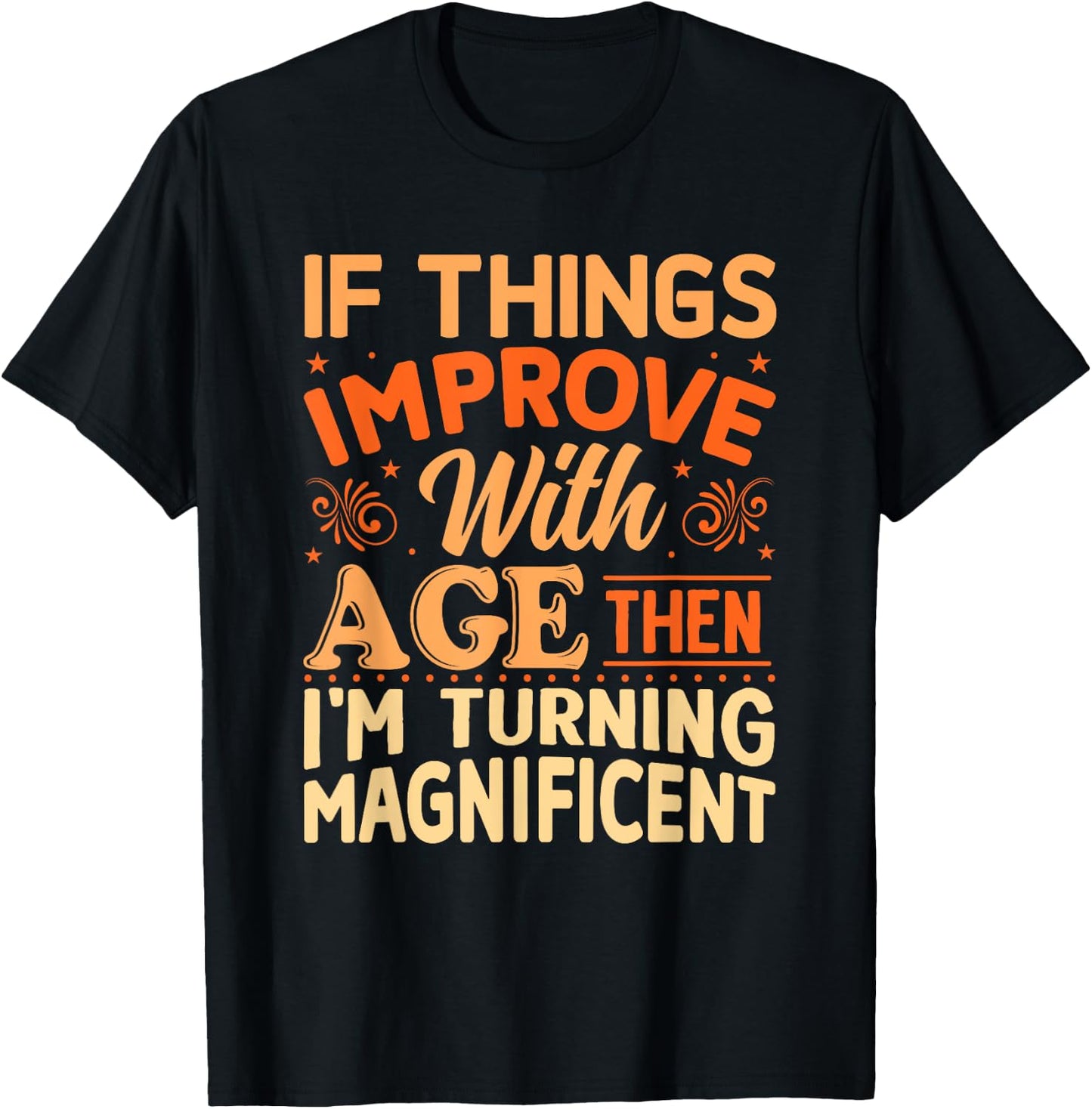 If things get better with Age then I'm Magnificent T-Shirt - T-Shirt | Black