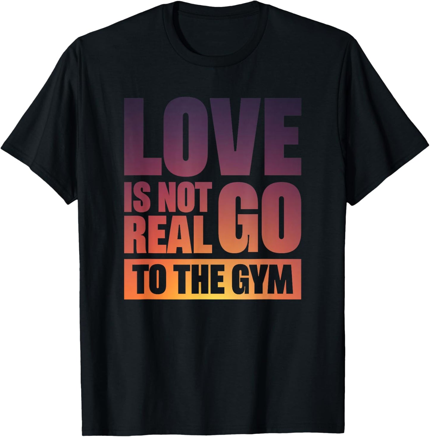 Love Is Not Real Go To The Gym T-Shirt - T-Shirt | Black