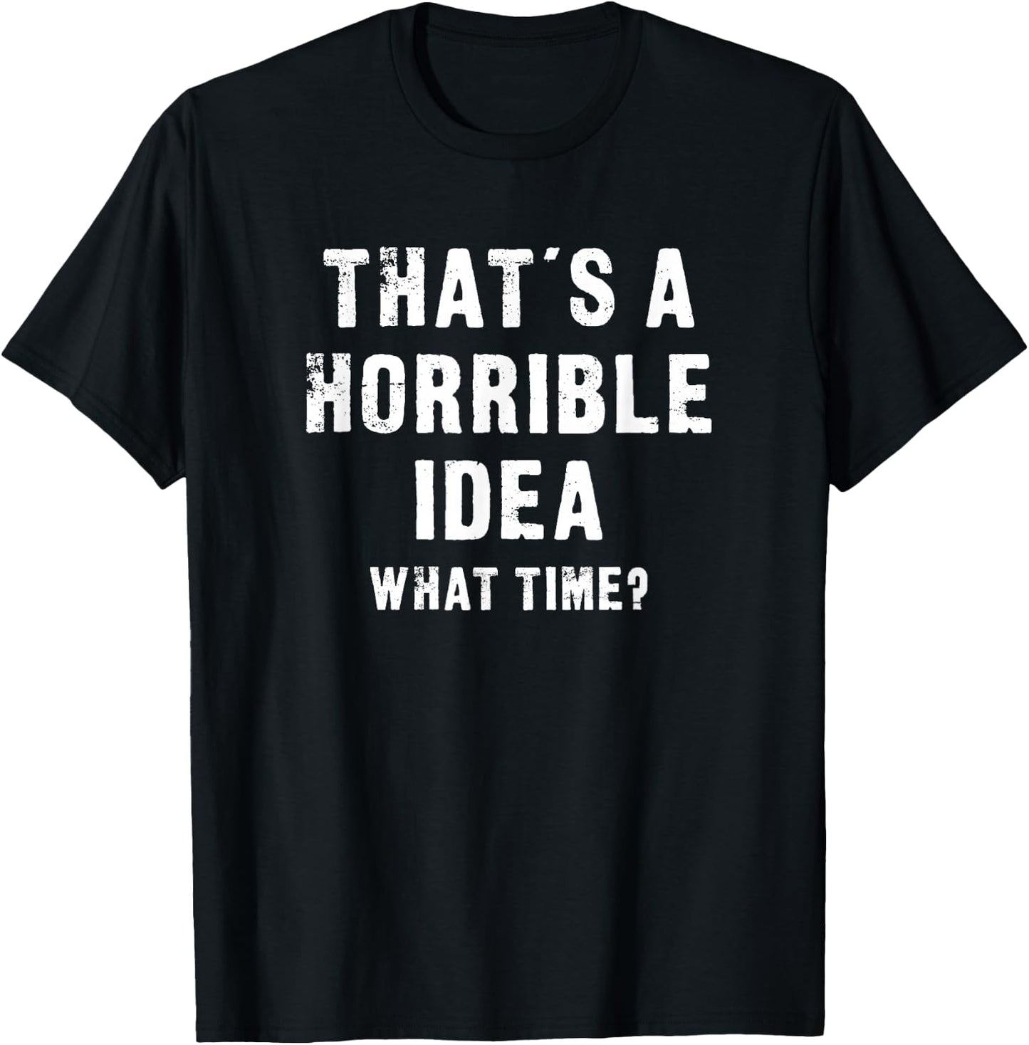 That's A Horrible Idea - What Time - Funny T-Shirt - T-Shirt | Black