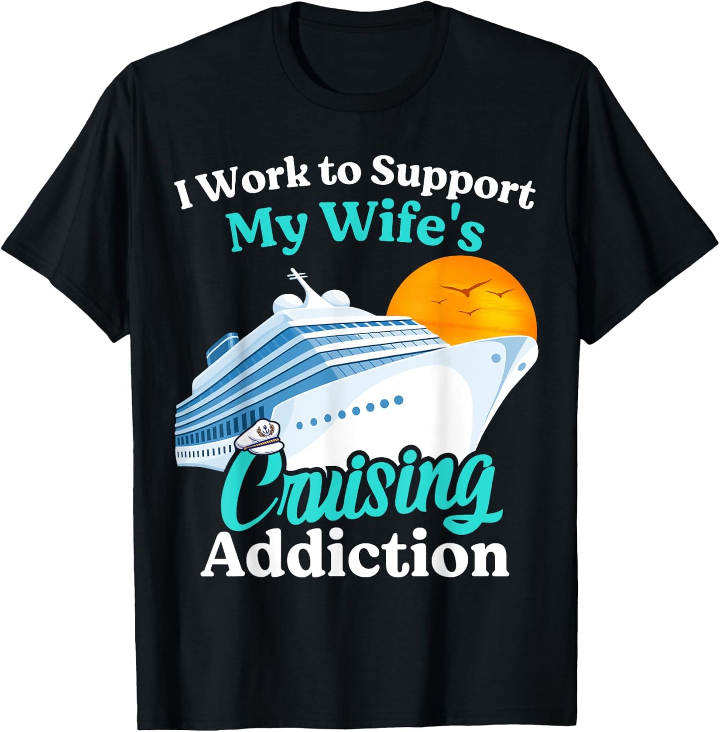 I Work To Support My Wife's Cruising Addiction Funny Cruise T-Shirt - T-Shirt | Black