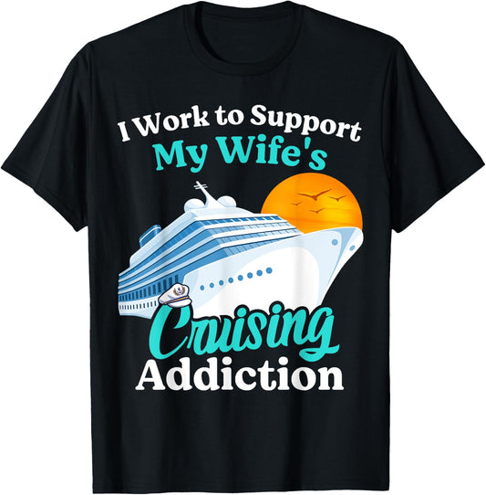 I Work To Support My Wife's Cruising Addiction Funny Cruise T-Shirt - T-Shirt | Black