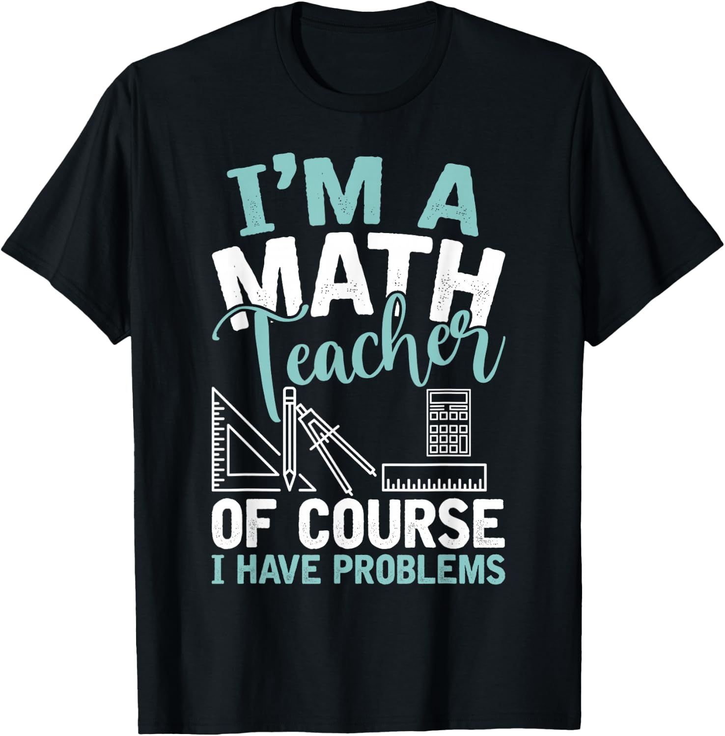 Im A Math Teacher Of Course I Have Problems Teacher T-Shirt - T-Shirt | Black