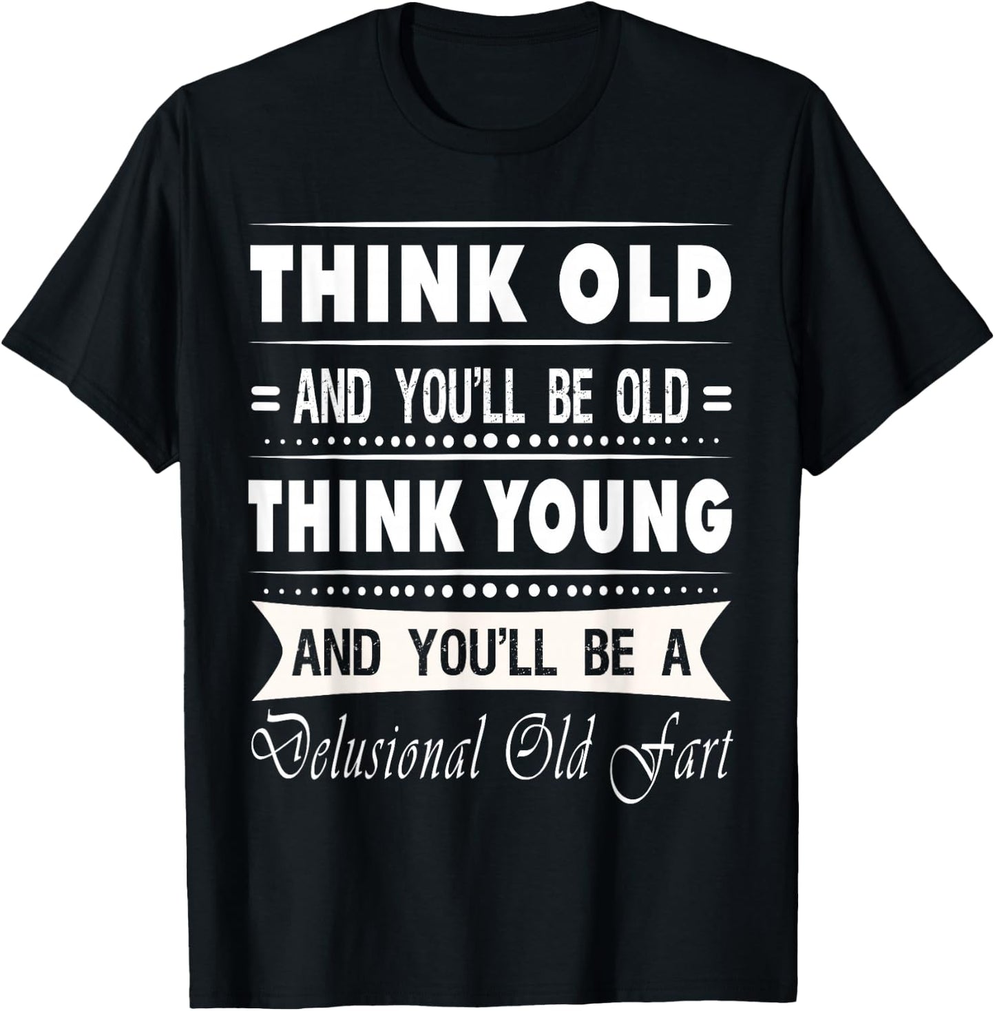 Think Old And You Will Be Old Funny Hilarious Sarcastic Gift T-Shirt - T-Shirt | Black