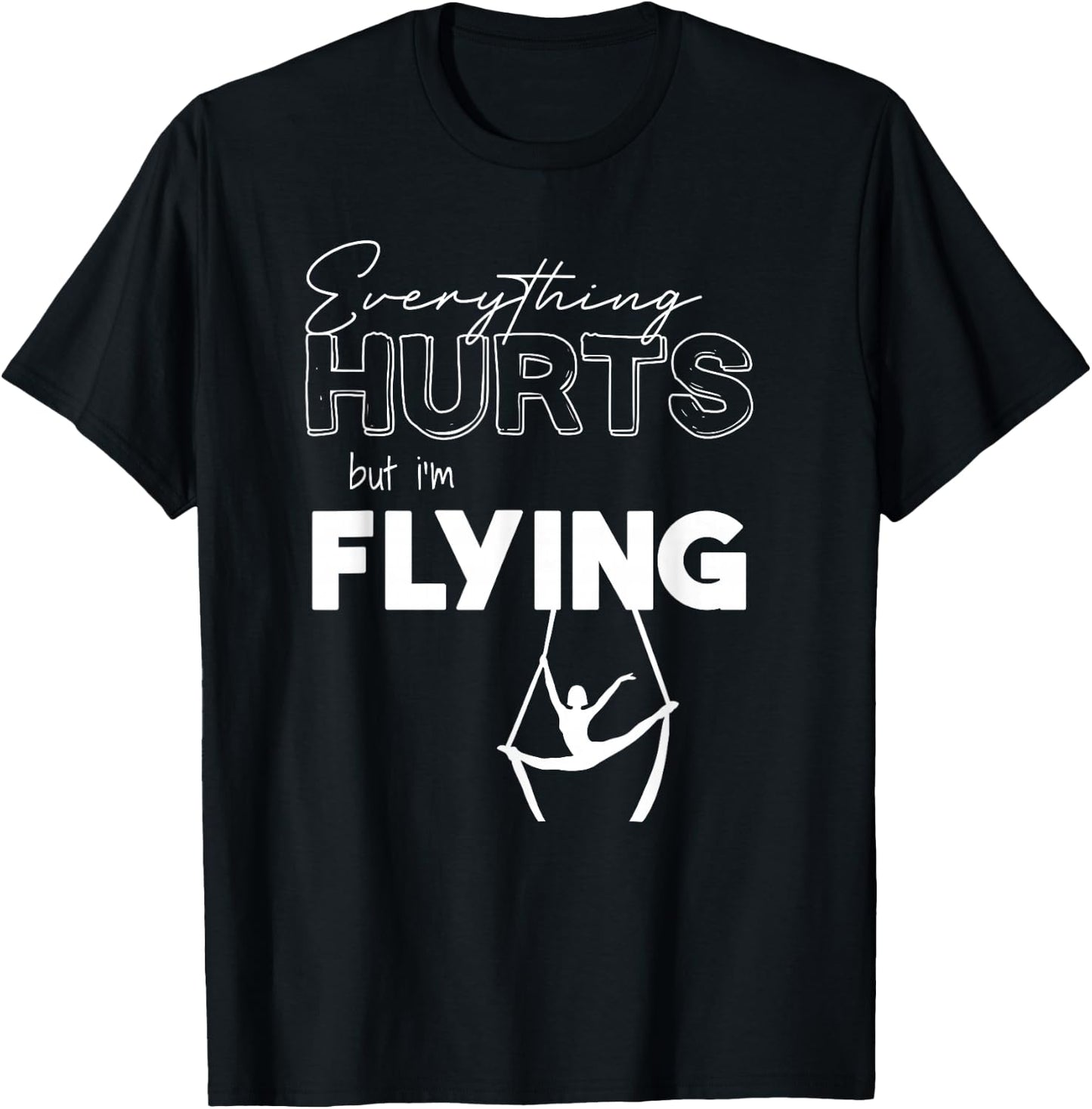 Everything Hurts But I’m Flying Aerial Lyra, Silks, Hoop T-Shirt - T-Shirt | Black