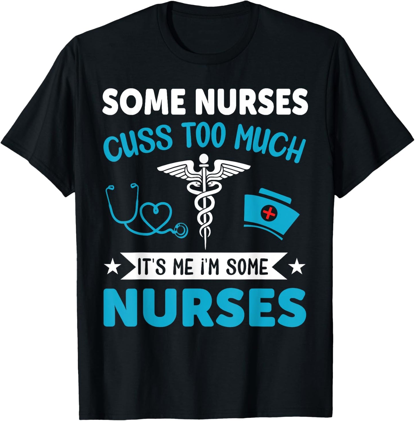 Some Nurses Cuss Too Much It's Me I'm Some Nurses T-Shirt - T-Shirt | Black