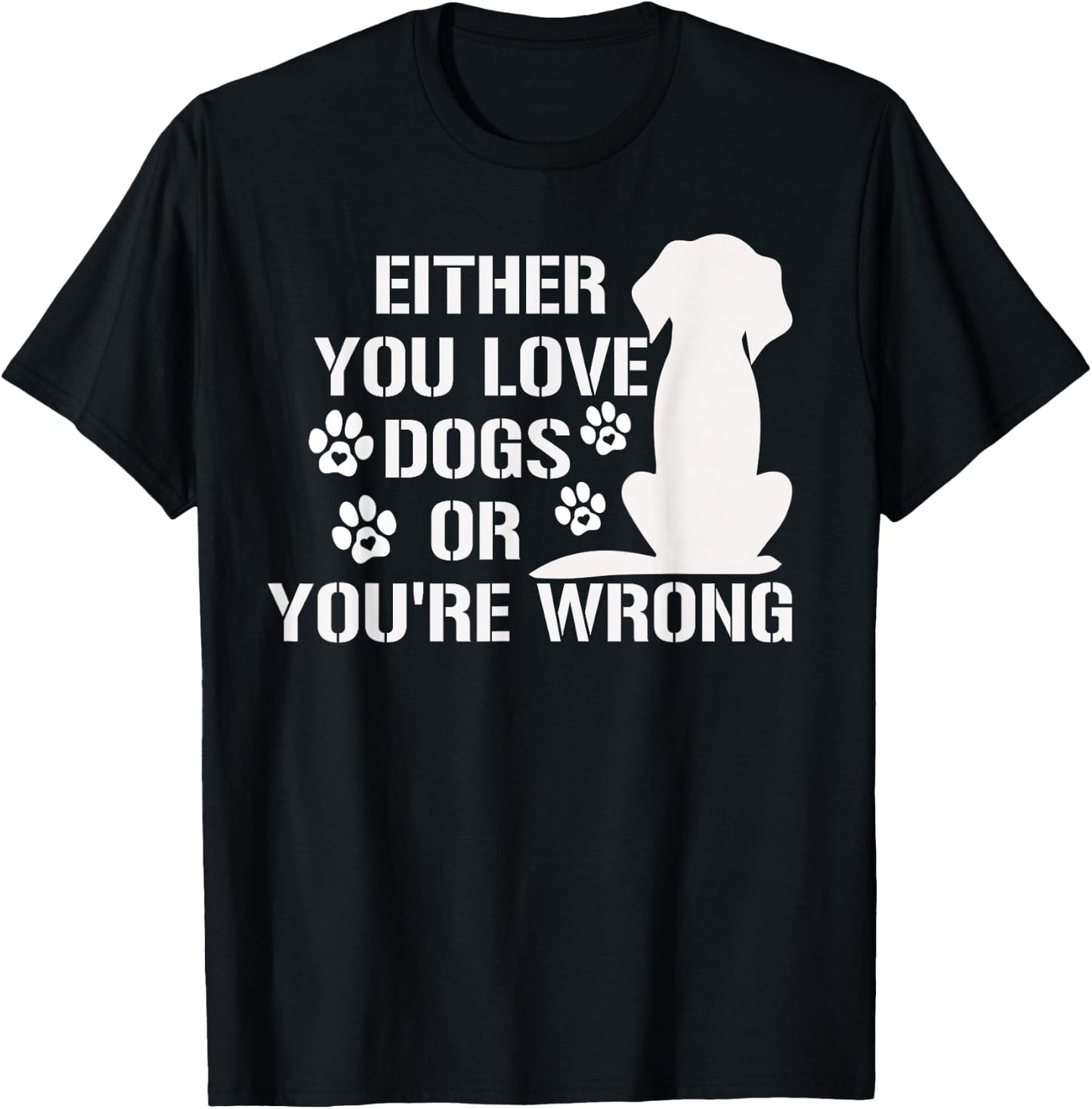 Either You Love Dogs Or You're Wrong Pet Humor Animal Lovers T-Shirt - T-Shirt | Black