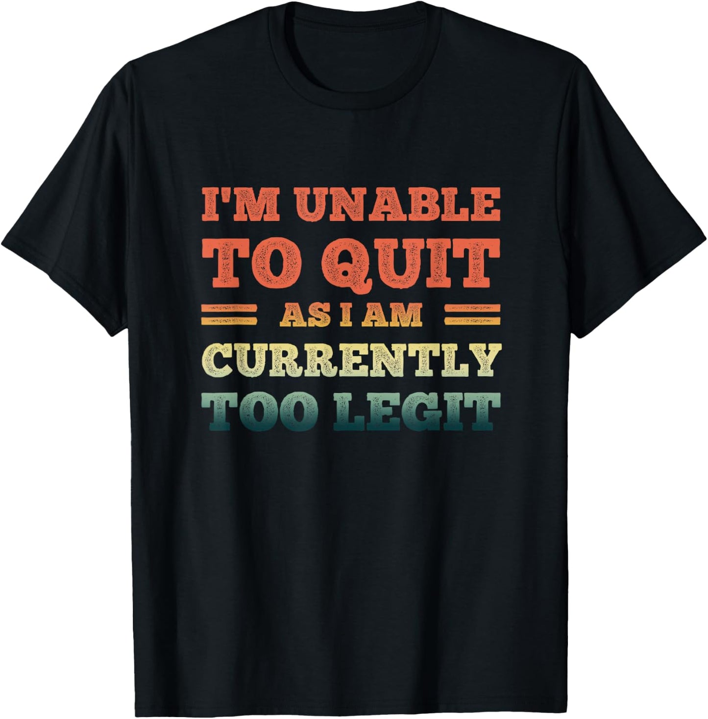 I'm Unable To Quit As I Am Currently Too Legit Funny Quote T-Shirt - T-Shirt | Black