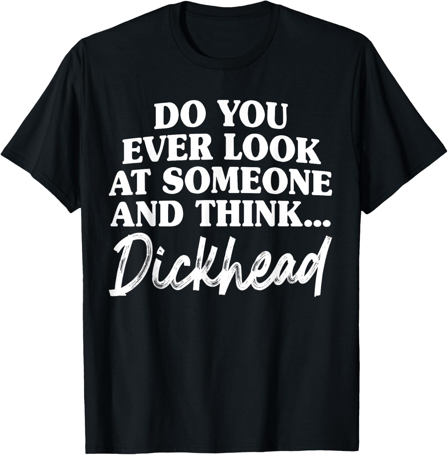 Do You Ever Look At Someone & Think... Dick Head T-Shirt - T-Shirt | Black