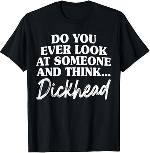 Do You Ever Look At Someone & Think... Dick Head T-Shirt - T-Shirt | Black