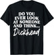 Do You Ever Look At Someone & Think... Dick Head T-Shirt - T-Shirt | Black