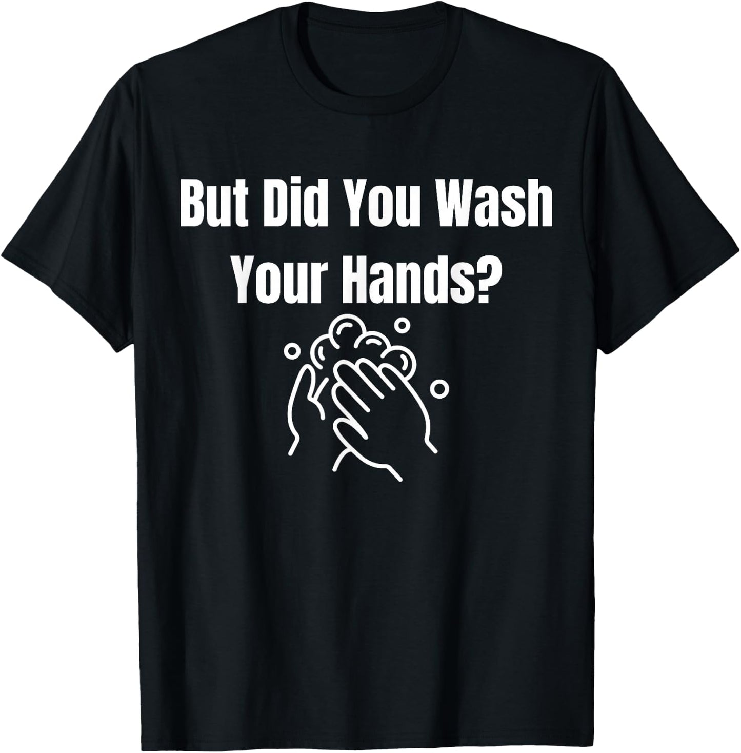 But Did You Wash Your Hands? Hand Washing Hygiene T-Shirt - T-Shirt | Black