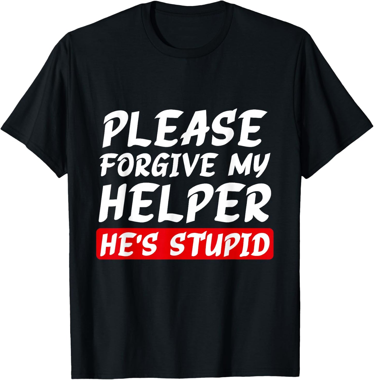 Please Forgive My Helper He's Stupid funny saying T-Shirt - T-Shirt | Black