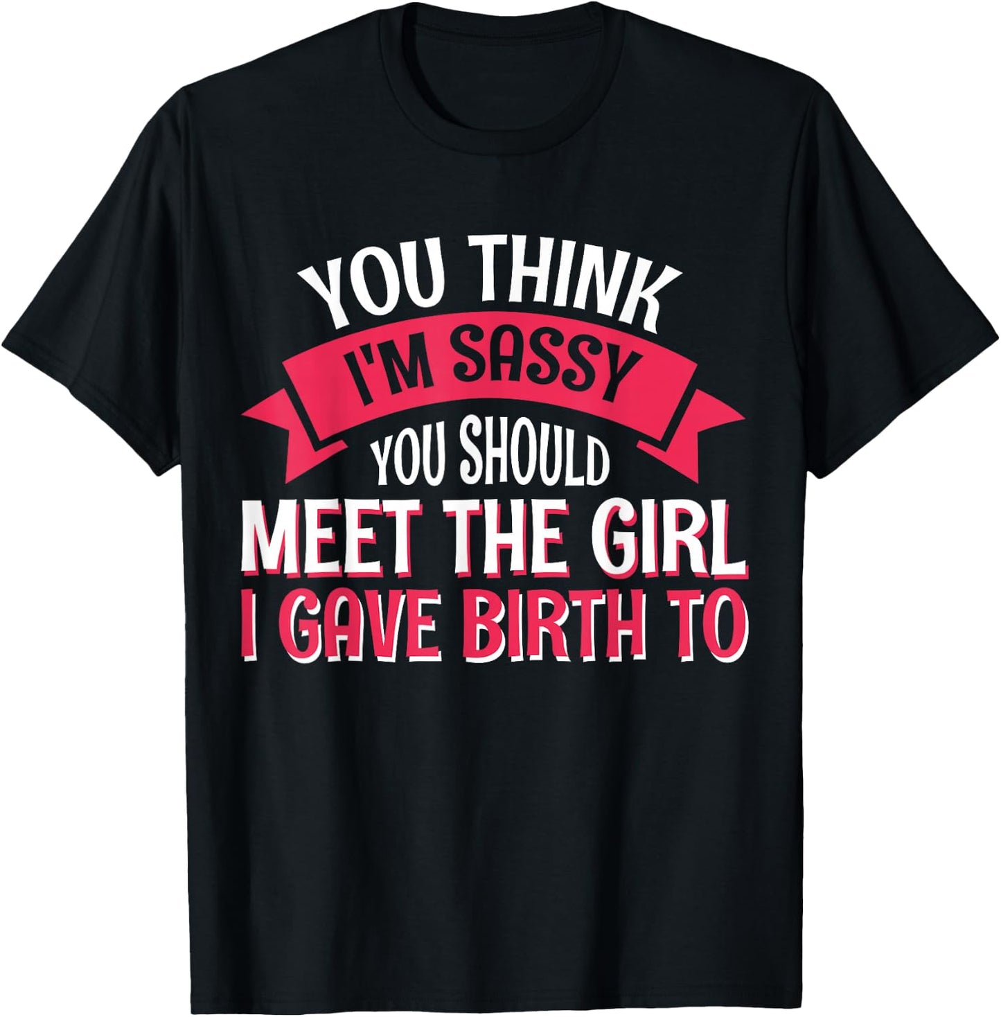You Think I'm Sassy You Should Meet The Girl I Gave Birth To T-Shirt - T-Shirt | Black