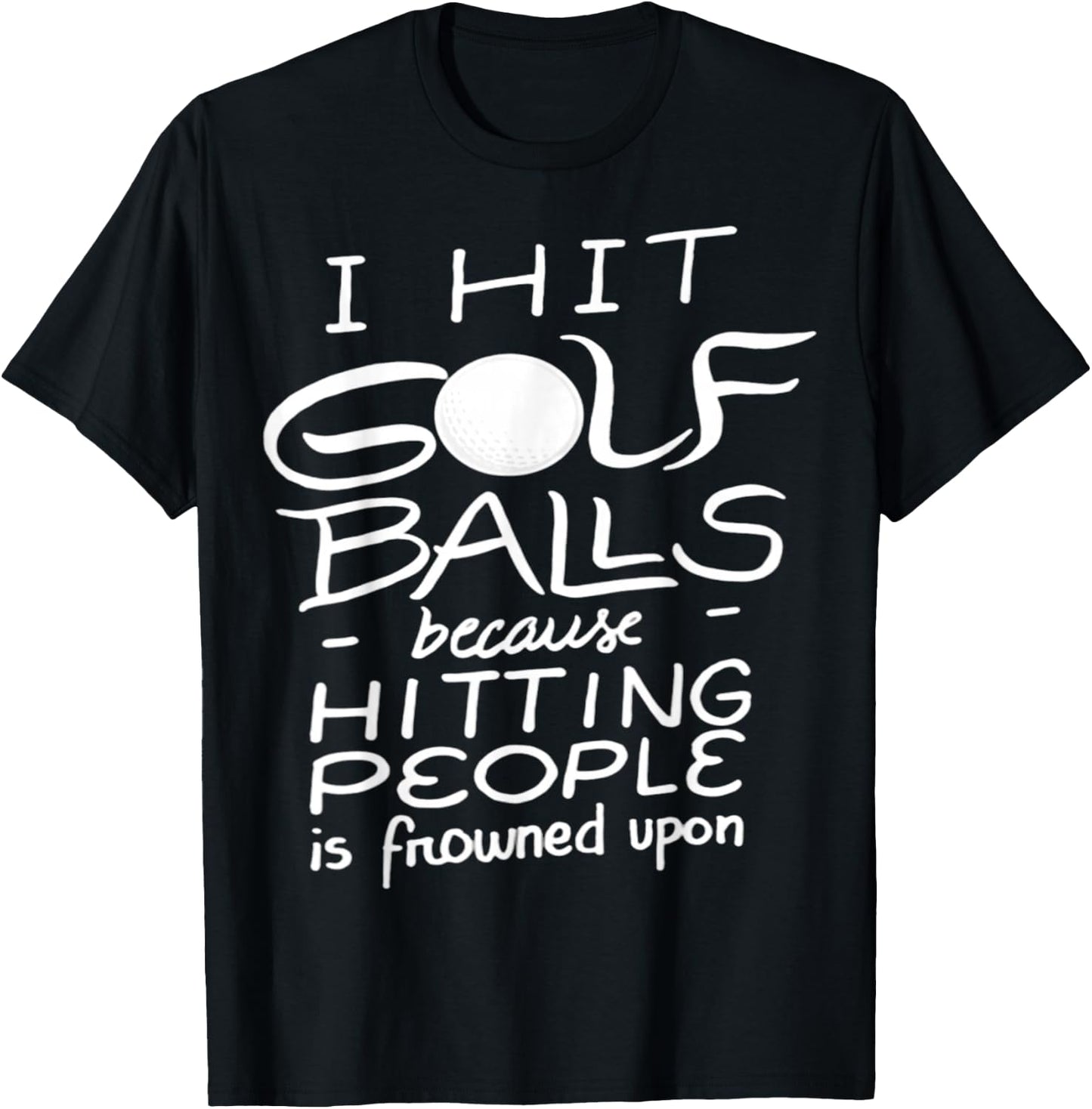 I Hit Golf Balls Because Hitting People Is Frowned Upon T-Shirt - T-Shirt | Black