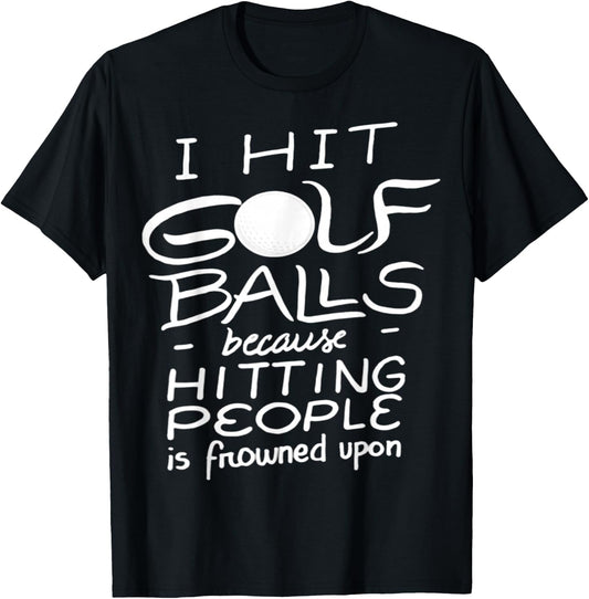 I Hit Golf Balls Because Hitting People Is Frowned Upon T-Shirt - T-Shirt | Black