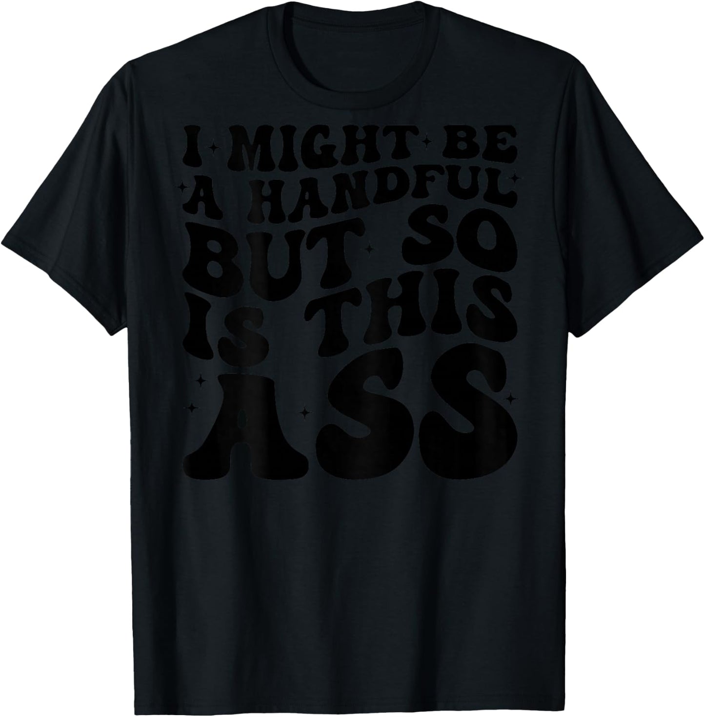 I Might Be A Handful But So Is This Ass (on back) T-Shirt - T-Shirt | Black