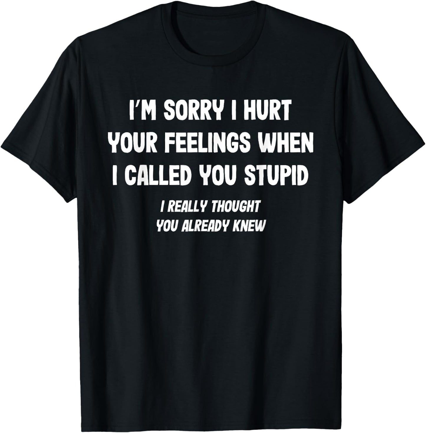 I'm Sorry I Hurt Your Feelings Stupid Funny Saying T-Shirt - T-Shirt | Black