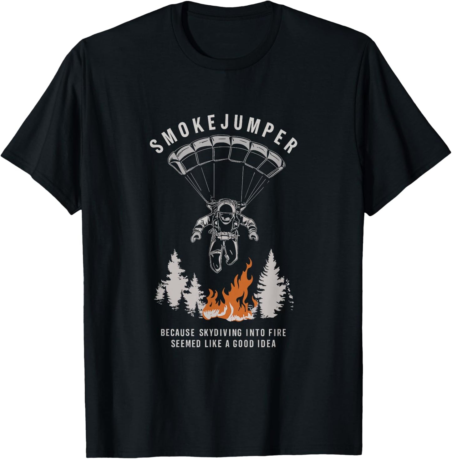 Smokejumper Skydiving Into Fire Seemed A Good Idea Fireman T-Shirt - T-Shirt | Black