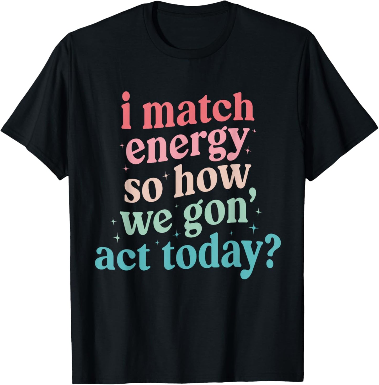 I Match Energy So How We Gone Act Today T-Shirt - T-Shirt | Black