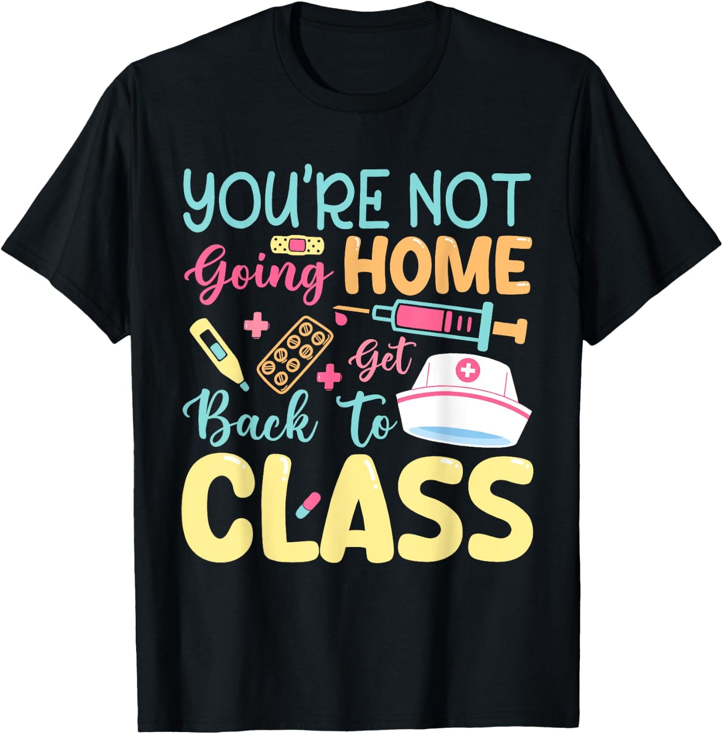 You're Not Going Home Get Back To Class School Nurse On Duty T-Shirt - T-Shirt | Black