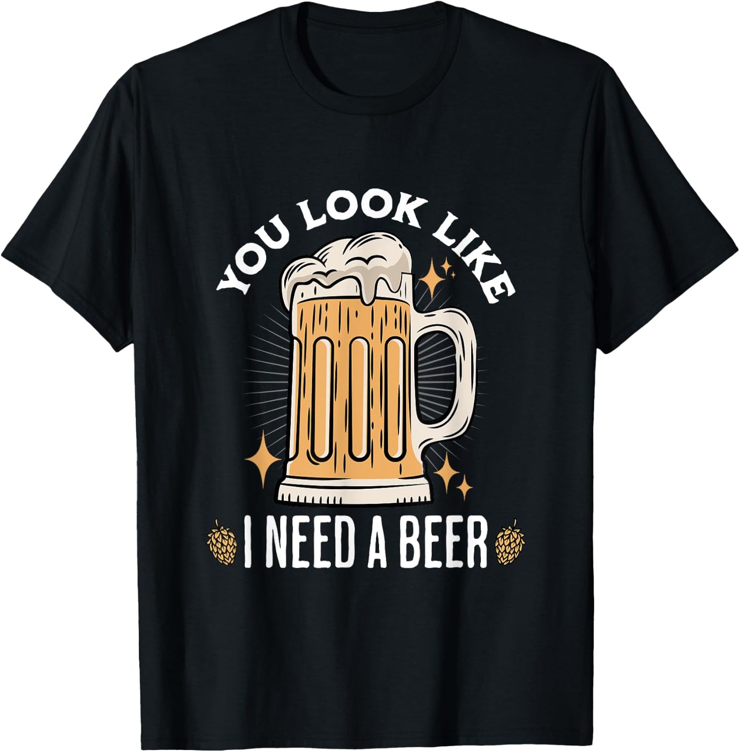You Look Like I Need A Beer Funny Design for Beer Lover , Small, Black T-Shirt - T-Shirt | Black