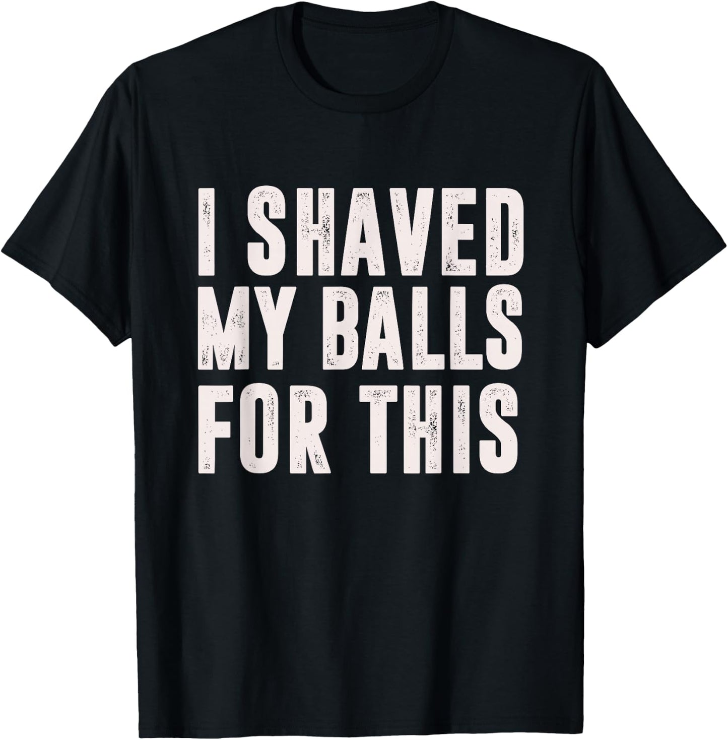 I Shaved My Balls For This? - Funny Men Gifts idea T-Shirt - T-Shirt | Black