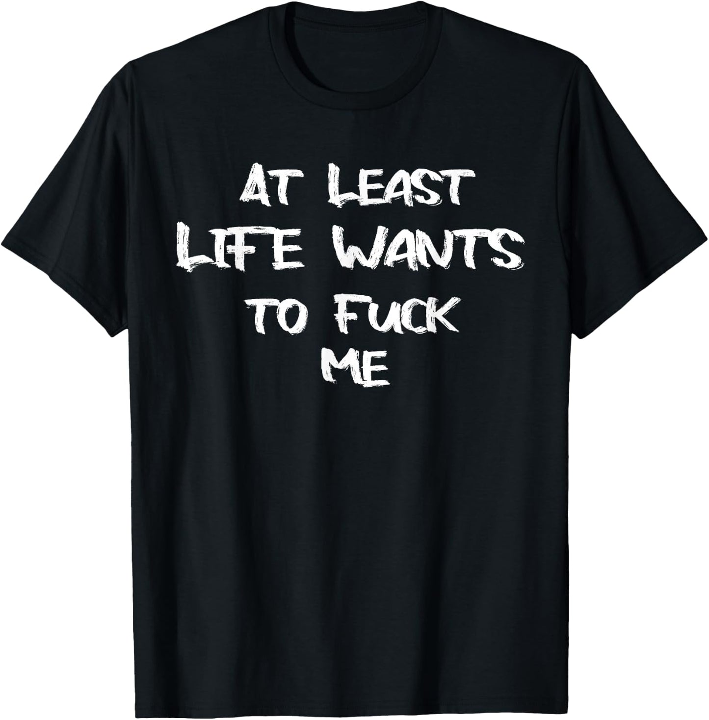 Funny Saying Adult Humor At Least Life Wants to Fuck Me T-Shirt - T-Shirt | Black