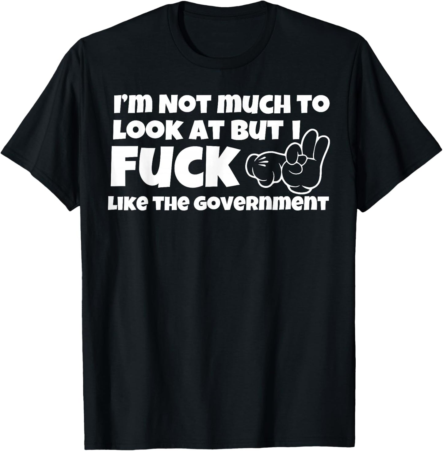 I'm Not Much to Look at But I Fuck Like The Government T-Shirt - T-Shirt | Black