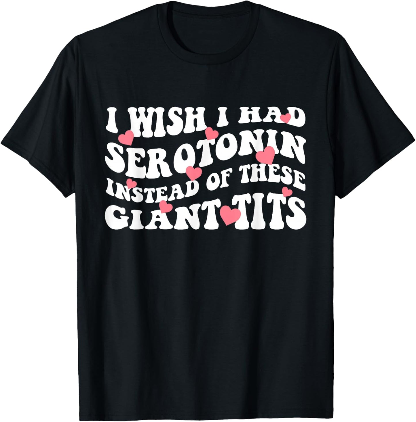 I Wish I Had Serotonin Instead Of These Perfect Tits T-Shirt - T-Shirt | Black
