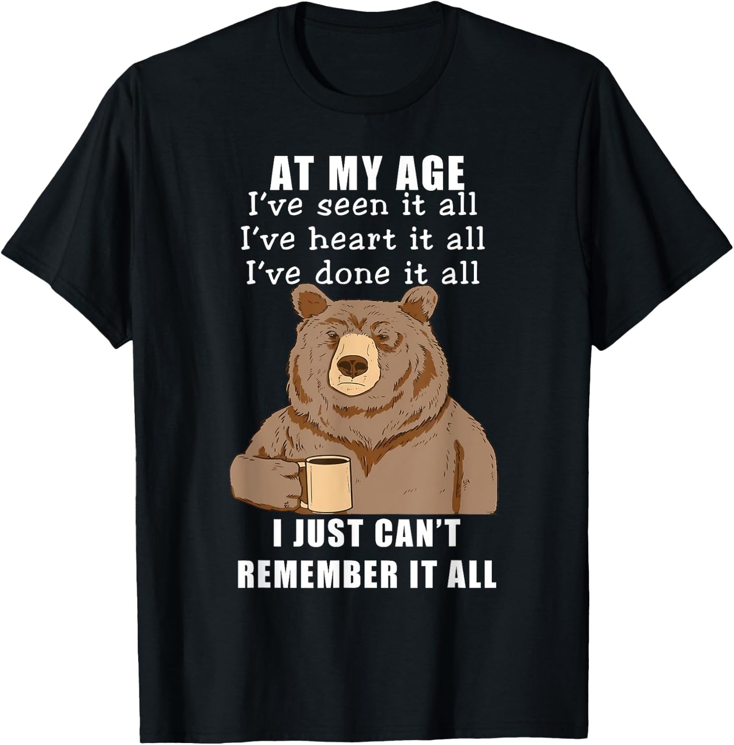 Bear At My Age I've Seen It All I've Heard It All Funny T-Shirt - T-Shirt | Black