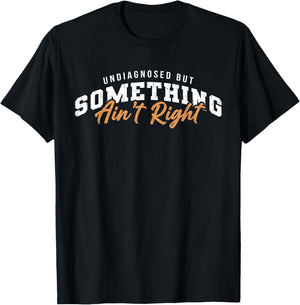 Undiagnosed But Something Ain't Right Funny T-Shirt - T-Shirt | Black