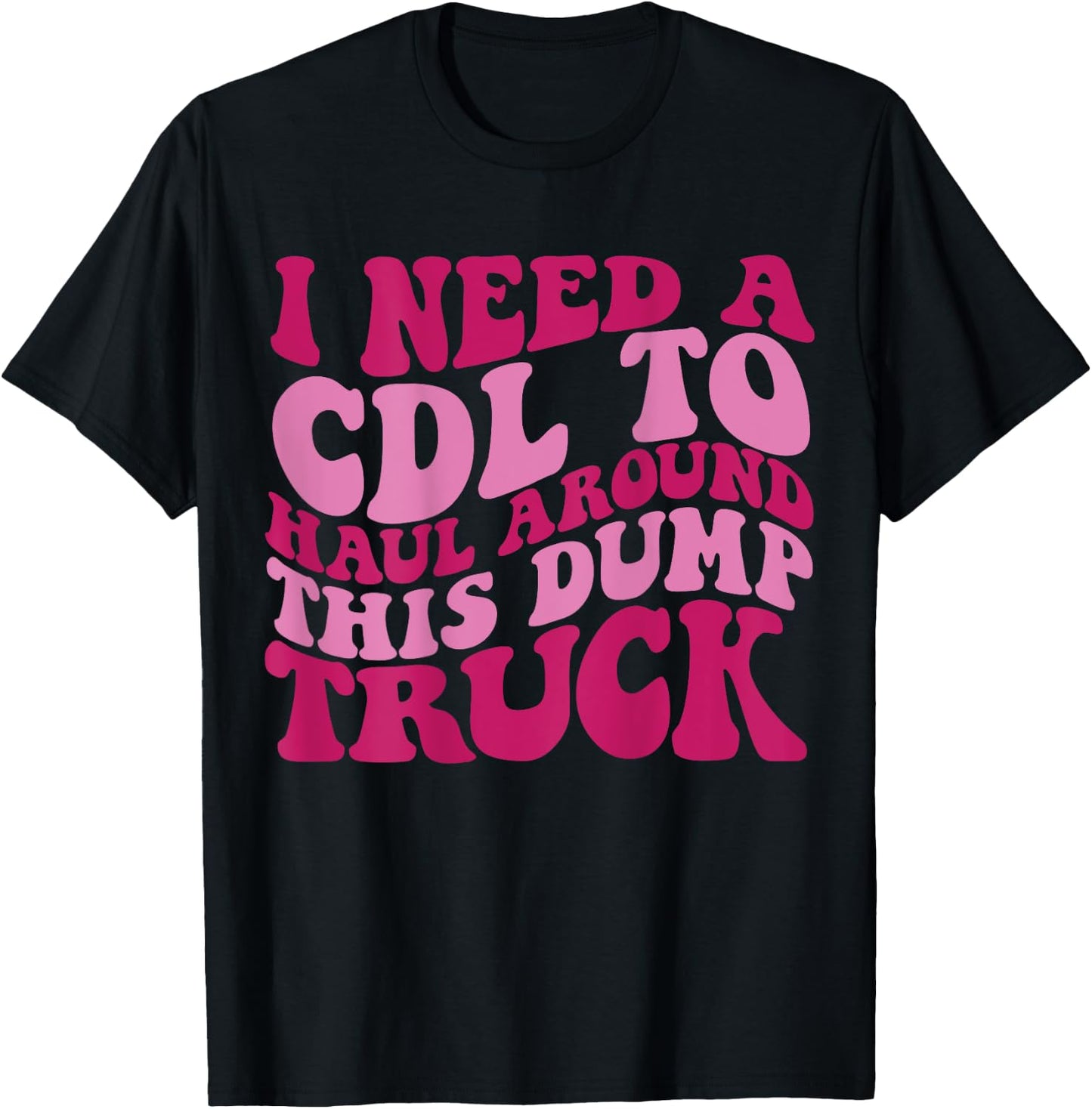 I Need A Cdl To Haul Around This Dump Truck T-Shirt - T-Shirt | Black