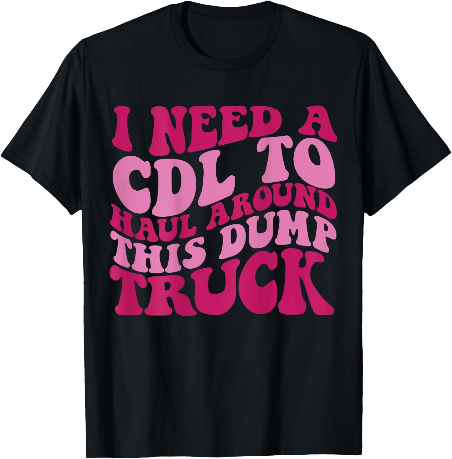 I Need A Cdl To Haul Around This Dump Truck T-Shirt - T-Shirt | Black