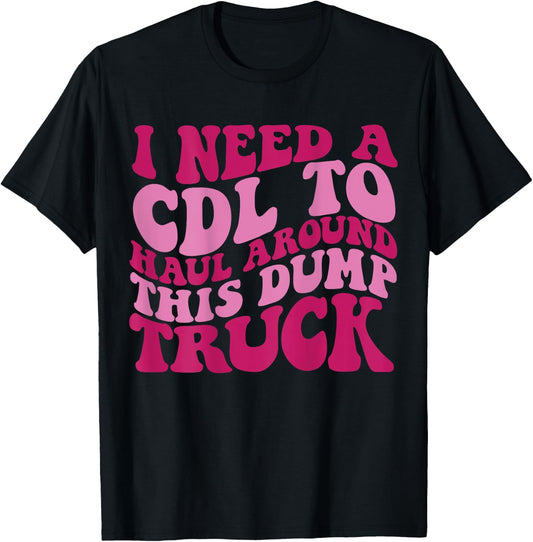 I Need A Cdl To Haul Around This Dump Truck T-Shirt - T-Shirt | Black