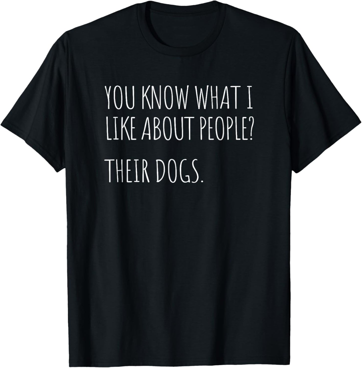 You Know What I Like About People Their Dogs Funny Dog Quote T-Shirt - T-Shirt | Black