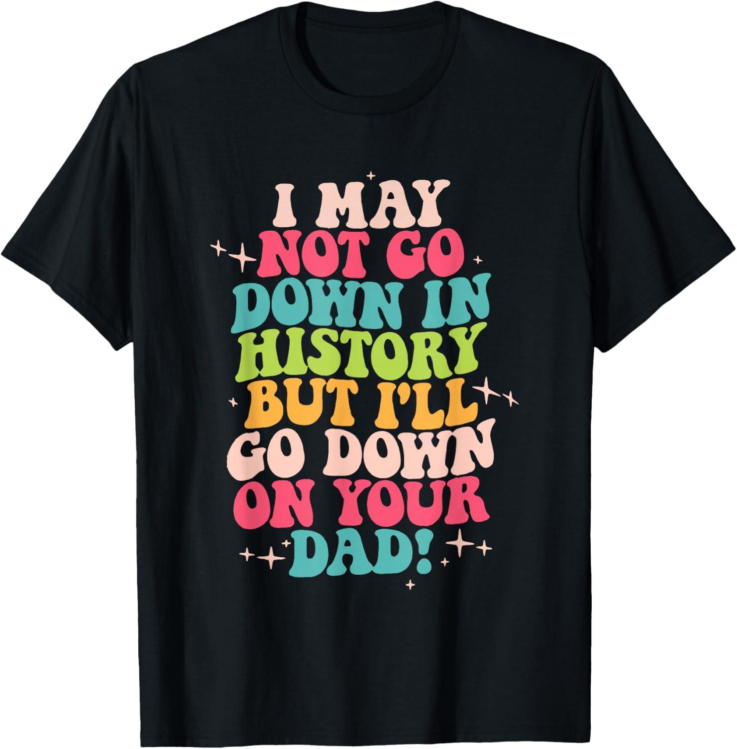 I May Not Go Down In History But I'll Go Down On Your Dad T-Shirt - T-Shirt | Black