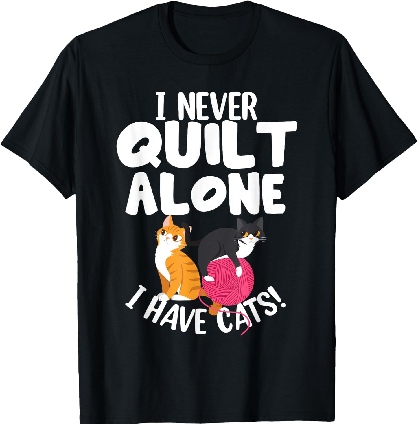 Quilting I Never Quilt Alone I Have Cats! Feline Fun Art T-Shirt - T-Shirt | Black