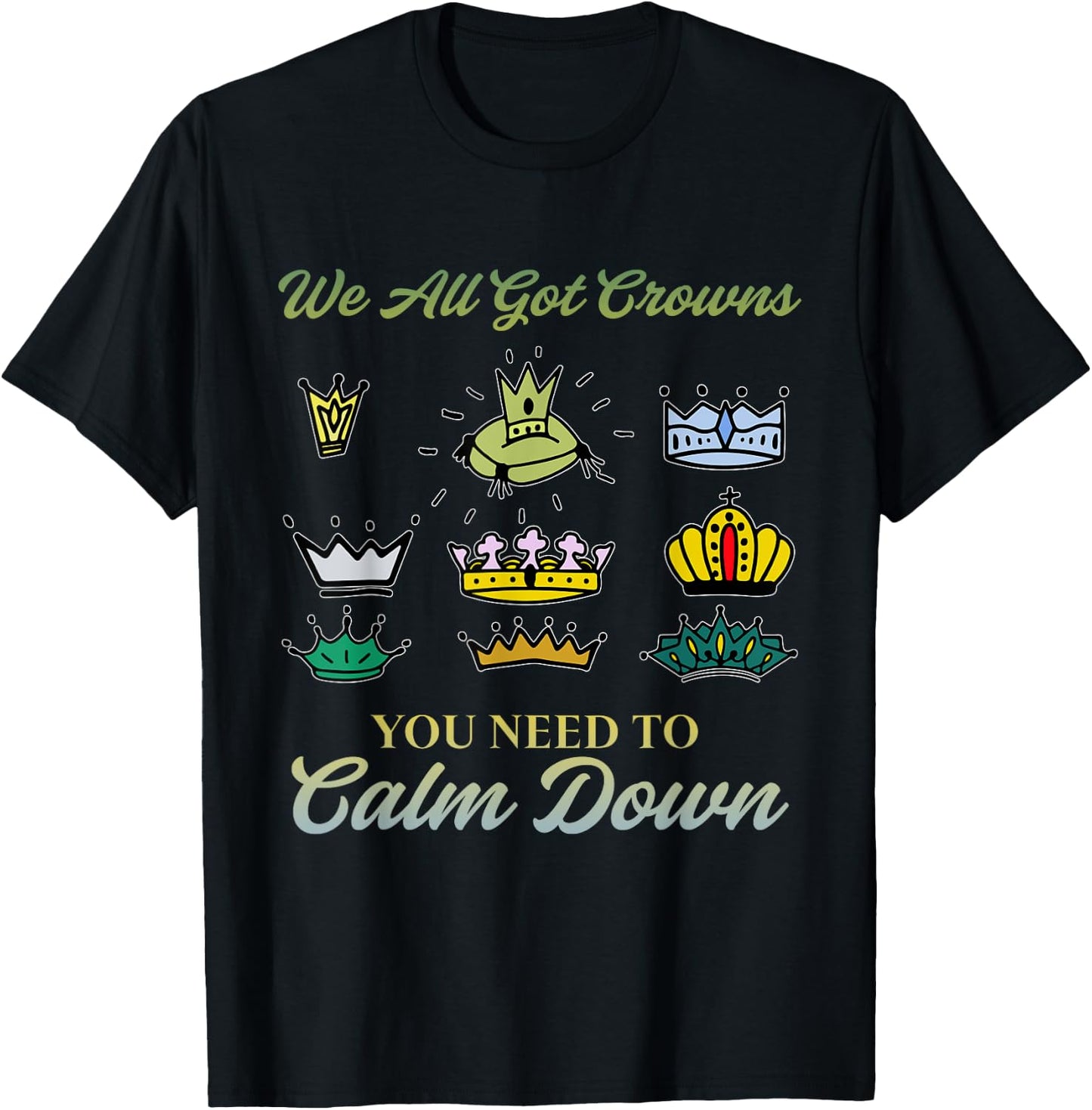 We All Got Crowns You Need To Calm Down Apparel T-Shirt - T-Shirt | Black